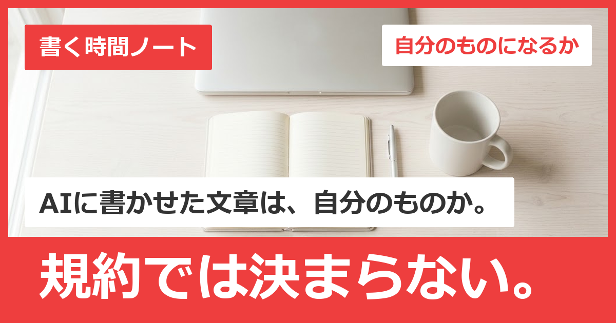 自分のものになるか。AIに書かせた文章は、自分のものか。規約では決まらない。