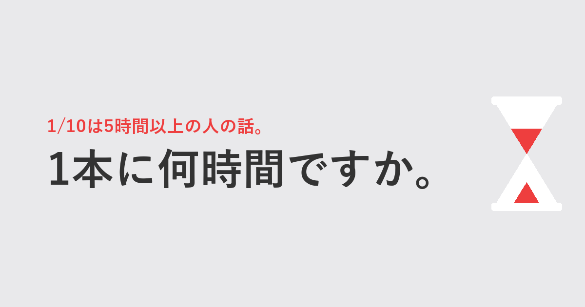 1/10は5時間以上の人の話。1本に何時間ですか。